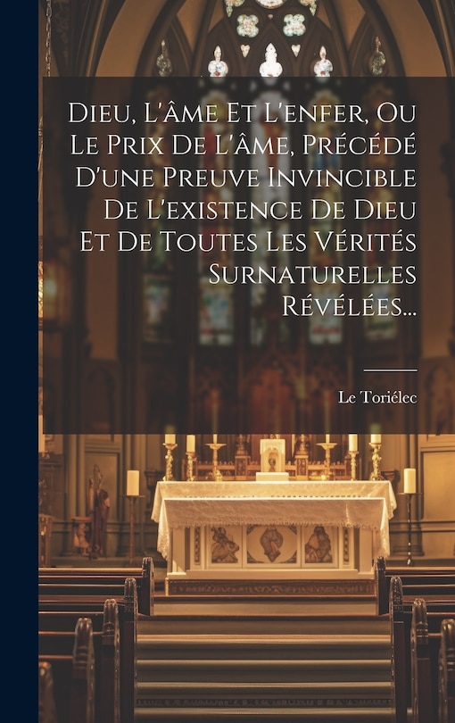 Front cover_Dieu, L'âme Et L'enfer, Ou Le Prix De L'âme, Précédé D'une Preuve Invincible De L'existence De Dieu Et De Toutes Les Vérités Surnaturelles Révélées...