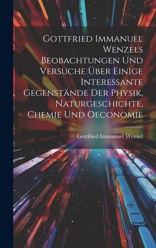 Front cover_Gottfried Immanuel Wenzels Beobachtungen Und Versuche &Uuml;ber Einige Interessante Gegenst&auml;nde Der Physik, Naturgeschichte, Chemie Und Oeconomie
