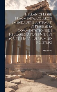 Couverture_Hellanici Lesbii Fragmenta, Collegit Emendauit Illustrauit, Et Praemissa Commentatione De Hellanici Aetate Vita Et Scriptis In Vniuersum Ed. F.g. Sturz