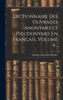 Front cover_Dictionnaire Des Ouvrages Anonymes Et Pseudonymes En Français, Volume 4...