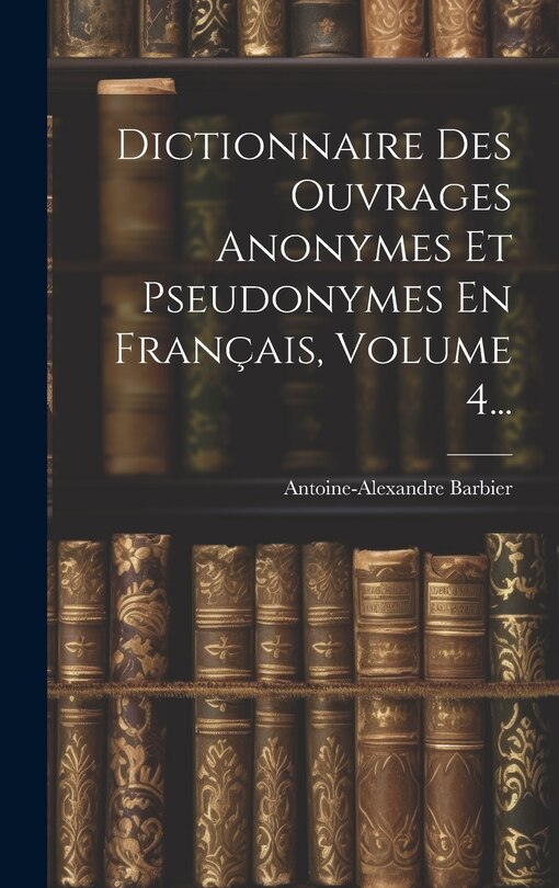 Front cover_Dictionnaire Des Ouvrages Anonymes Et Pseudonymes En Français, Volume 4...