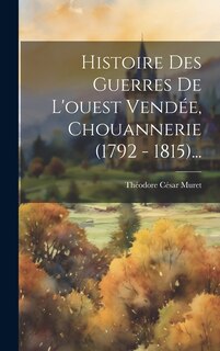 Couverture_Histoire Des Guerres De L'ouest Vendée, Chouannerie (1792 - 1815)...