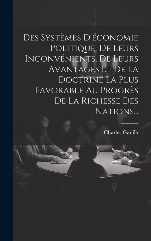 Couverture_Des Systèmes D'économie Politique, De Leurs Inconvénients, De Leurs Avantages Et De La Doctrine La Plus Favorable Au Progrès De La Richesse Des Nations...