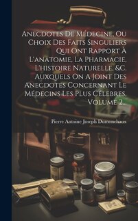 Front cover_Anecdotes De Médecine, Ou Choix Des Faits Singuliers Qui Ont Rapport À L'anatomie, La Pharmacie, L'histoire Naturelle, &c. Auxquels On A Joint Des Anecdotes Concernant Le Médecins Les Plus Célebres, Volume 2...
