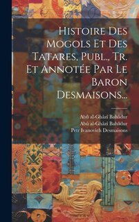 Front cover_Histoire Des Mogols Et Des Tatares, Publ., Tr. Et Annotée Par Le Baron Desmaisons...