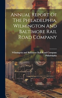 Couverture_Annual Report Of The Philadelphia, Wilmington And Baltimore Rail Road Company