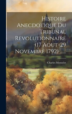 Histoire Anecdotique Du Tribunal Revolutionnaire (17 Aout-29 Novembre 1792) ......