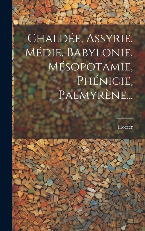 Couverture_Chaldée, Assyrie, Médie, Babylonie, Mésopotamie, Phénicie, Palmyrène...