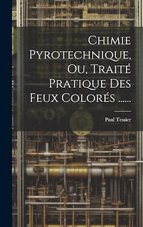 Front cover_Chimie Pyrotechnique, Ou, Traité Pratique Des Feux Colorés ......