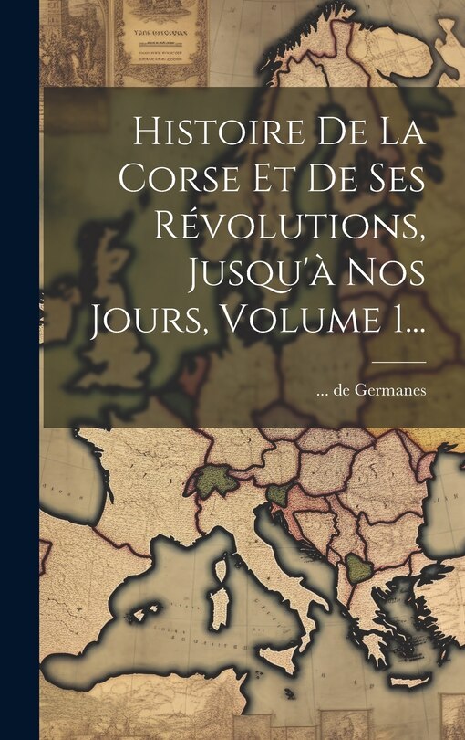 Front cover_Histoire De La Corse Et De Ses Révolutions, Jusqu'à Nos Jours, Volume 1...