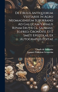 Front cover_De Fibulis Antiquorum Vestiariis In Agro Neomagensium Suburbano Ad Gallicam Vahalis Ripam Erutis Cl. Salmasii, Jo.fred. Gronovii, Et J. Smeti Epistolae Ex Autographis Editae