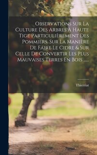 Front cover_Observations Sur La Culture Des Arbres À Haute Tige Particulièrement Des Pommiers, Sur La Manière De Faire Le Cidre & Sur Celle De Convertir Les Plus Mauvaises Terres En Bois ......