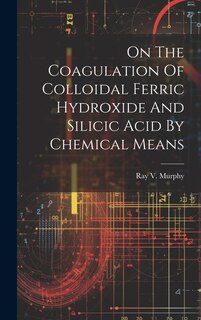 Couverture_On The Coagulation Of Colloidal Ferric Hydroxide And Silicic Acid By Chemical Means