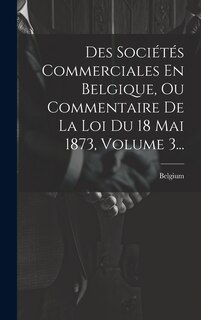Couverture_Des Sociétés Commerciales En Belgique, Ou Commentaire De La Loi Du 18 Mai 1873, Volume 3...