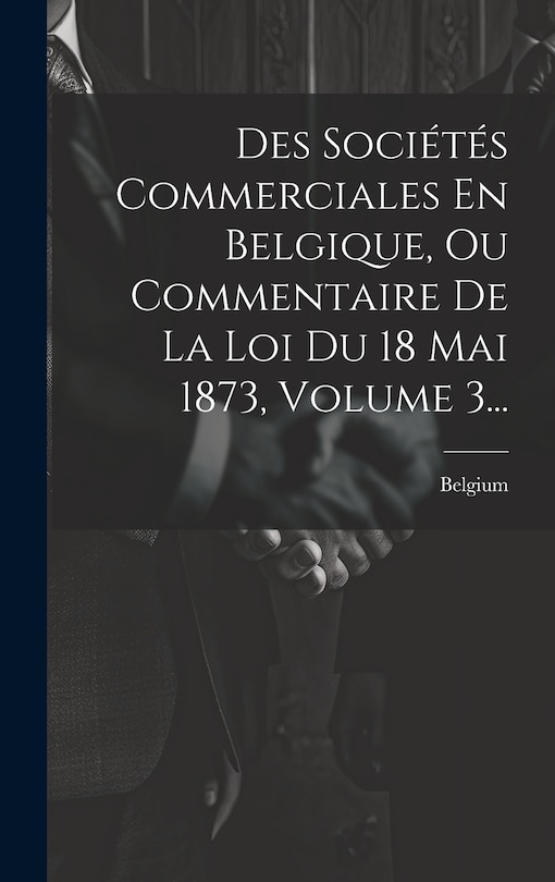 Couverture_Des Sociétés Commerciales En Belgique, Ou Commentaire De La Loi Du 18 Mai 1873, Volume 3...