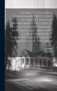 Front cover_Lettres De Félix Neff, Missionnaire Protestant En Suisse Et Dans Les Départements De L'isère Et Des Hautes-alpes, Formant, Avec Quelques Additions, La Seule Biographie Complète Qui Ait Paru Sur Ce Prédicateur, Volume 1...