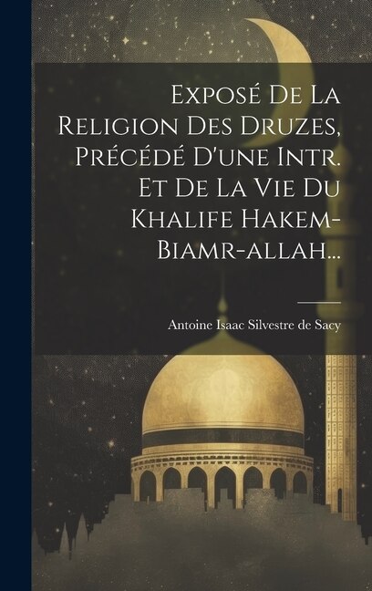 Couverture_Exposé De La Religion Des Druzes, Précédé D'une Intr. Et De La Vie Du Khalife Hakem-biamr-allah...