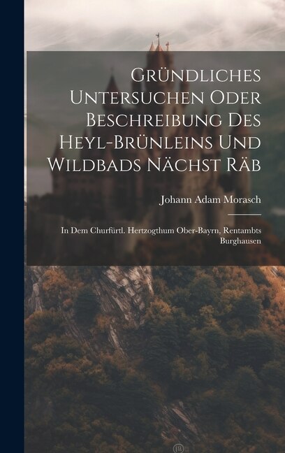 Front cover_Gründliches Untersuchen Oder Beschreibung Des Heyl-brünleins Und Wildbads Nächst Räb