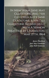 Front cover_In Memoriam, Jane May Gladstone, And Her Children Alice Jane Gladstone, John Tilt Gladstone [signed J.h.g.]. With A Sermon Preached By J. Hamilton, Mar. 27th, 1864