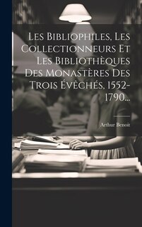 Front cover_Les Bibliophiles, Les Collectionneurs Et Les Bibliothèques Des Monastères Des Trois Évêchés, 1552-1790...