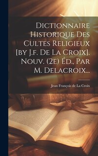 Couverture_Dictionnaire Historique Des Cultes Religieux [by J.f. De La Croix]. Nouv. (2e) Éd., Par M. Delacroix...