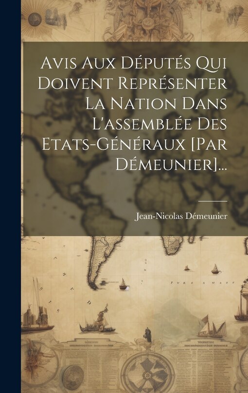 Front cover_Avis Aux Députés Qui Doivent Représenter La Nation Dans L'assemblée Des Etats-généraux [par Démeunier]...