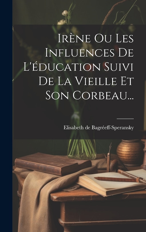Front cover_Irène Ou Les Influences De L'éducation Suivi De La Vieille Et Son Corbeau...