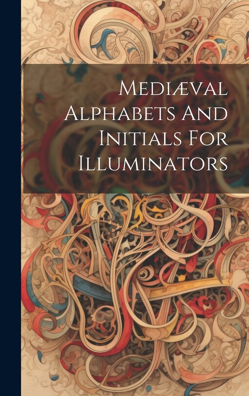 Front cover_Medi&aelig;val Alphabets And Initials For Illuminators