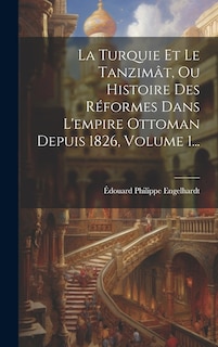 Couverture_La Turquie Et Le Tanzimât, Ou Histoire Des Réformes Dans L'empire Ottoman Depuis 1826, Volume 1...