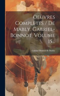 Couverture_Oeuvres Complètes / De Mably, Gabriel-bonnot, Volume 15...