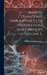Front cover_Manuel D'anatomie Descriptive Et De Préparations Anatomiques, Volume 1...