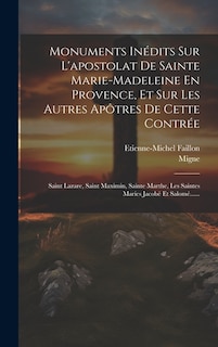 Couverture_Monuments Inédits Sur L'apostolat De Sainte Marie-madeleine En Provence, Et Sur Les Autres Apôtres De Cette Contrée