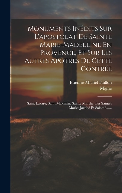 Couverture_Monuments Inédits Sur L'apostolat De Sainte Marie-madeleine En Provence, Et Sur Les Autres Apôtres De Cette Contrée