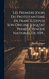 Front cover_Les Premiers Jours Du Protestantisme En France, Depuis Son Origine Jusqu'au Premier Synode National De 1559...