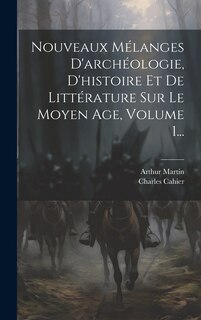 Couverture_Nouveaux Mélanges D'archéologie, D'histoire Et De Littérature Sur Le Moyen Age, Volume 1...