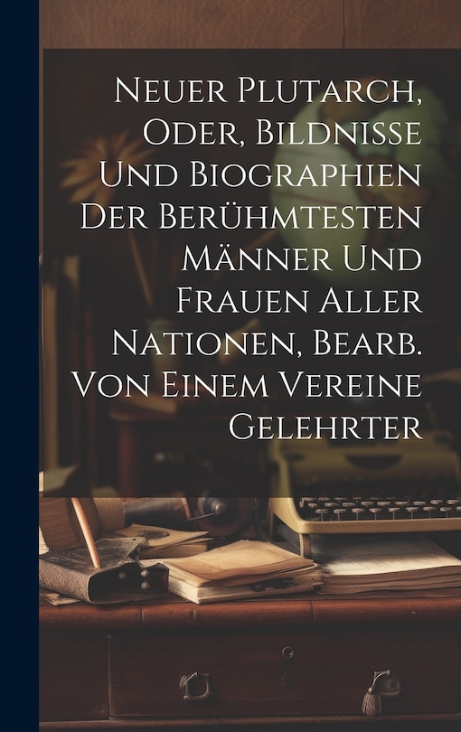 Front cover_Neuer Plutarch, Oder, Bildnisse Und Biographien Der Berühmtesten Männer Und Frauen Aller Nationen, Bearb. Von Einem Vereine Gelehrter