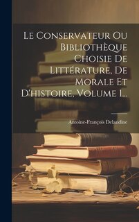 Front cover_Le Conservateur Ou Bibliothèque Choisie De Littérature, De Morale Et D'histoire, Volume 1...