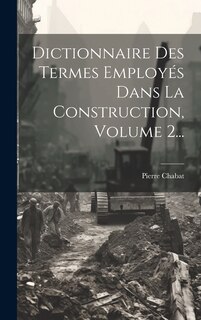 Couverture_Dictionnaire Des Termes Employés Dans La Construction, Volume 2...