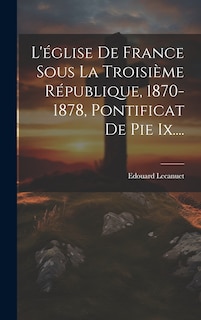 Couverture_L'église De France Sous La Troisième République, 1870-1878, Pontificat De Pie Ix....