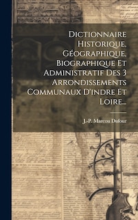 Front cover_Dictionnaire Historique, Géographique, Biographique Et Administratif Des 3 Arrondissements Communaux D'indre Et Loire...
