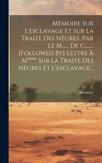 Front cover_Mémoire Sur L'esclavage Et Sur La Traite Des Nègres, Par Le M...... De C........ [followed By] Lettre À M**** Sur La Traite Des Nègres Et L'esclavage...