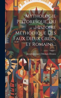 Couverture_Mythologie Pittoresque, Ou Histoire Méthodique Des Faux Dieux Grecs Et Romains...