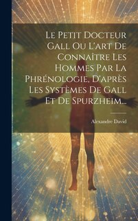 Front cover_Le Petit Docteur Gall Ou L'art De Connaître Les Hommes Par La Phrénologie, D'après Les Systèmes De Gall Et De Spurzheim...