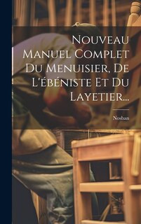 Front cover_Nouveau Manuel Complet Du Menuisier, De L'ébéniste Et Du Layetier...