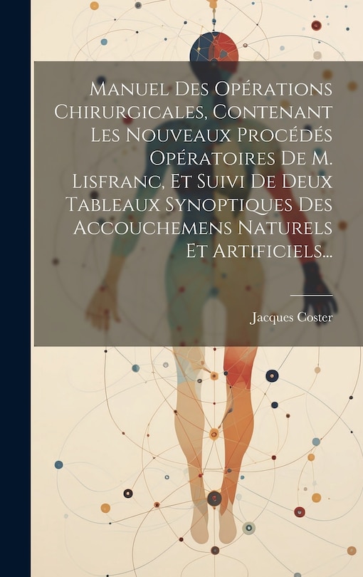 Front cover_Manuel Des Opérations Chirurgicales, Contenant Les Nouveaux Procédés Opératoires De M. Lisfranc, Et Suivi De Deux Tableaux Synoptiques Des Accouchemens Naturels Et Artificiels...