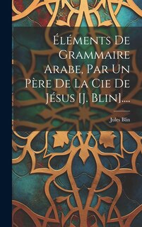 Front cover_Éléments De Grammaire Arabe, Par Un Père De La Cie De Jésus [j. Blin]....
