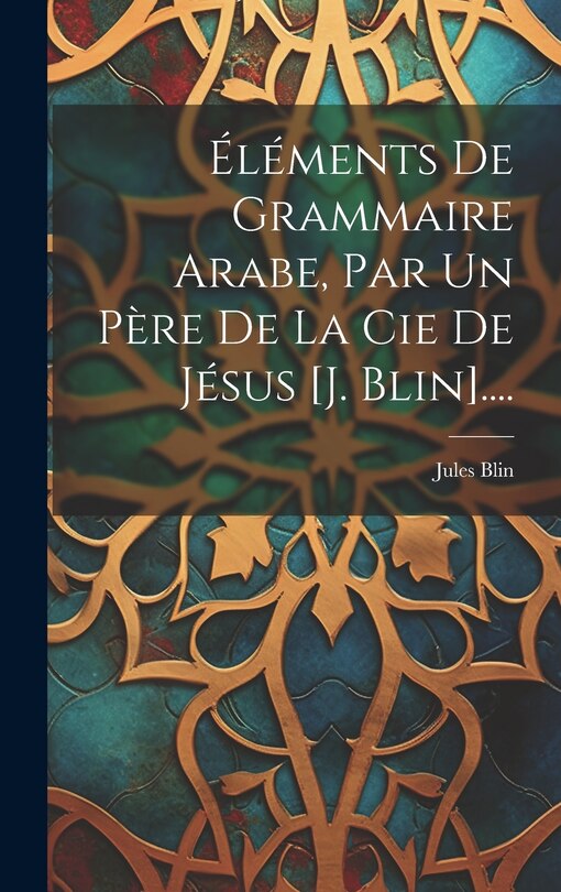 Front cover_Éléments De Grammaire Arabe, Par Un Père De La Cie De Jésus [j. Blin]....