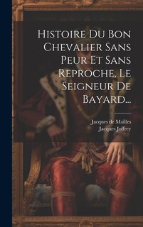 Couverture_Histoire Du Bon Chevalier Sans Peur Et Sans Reproche, Le Seigneur De Bayard...