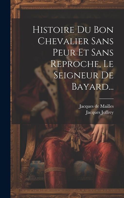 Couverture_Histoire Du Bon Chevalier Sans Peur Et Sans Reproche, Le Seigneur De Bayard...