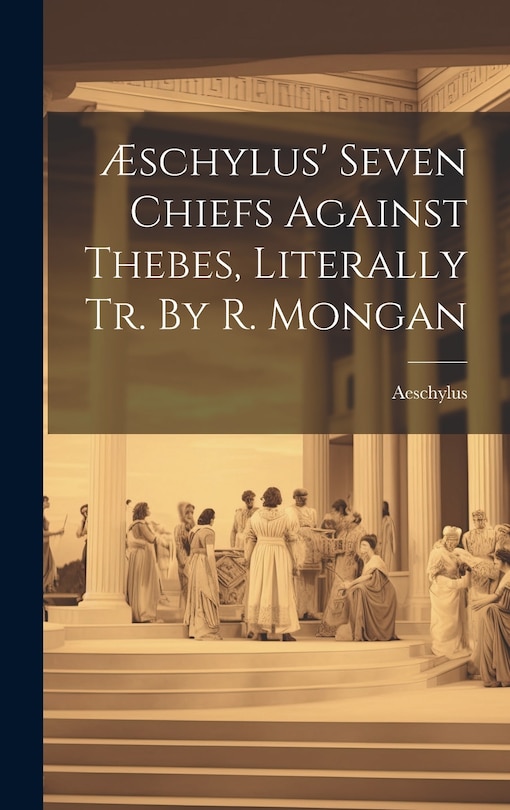 Front cover_Æschylus' Seven Chiefs Against Thebes, Literally Tr. By R. Mongan